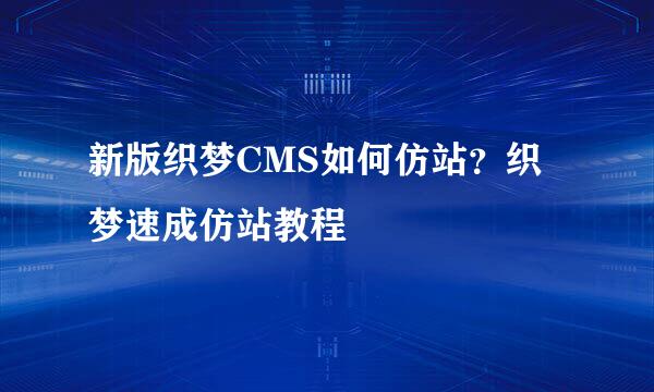 新版织梦CMS如何仿站？织梦速成仿站教程