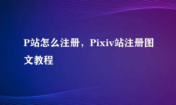 P站怎么注册，Pixiv站注册图文教程