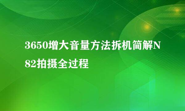 3650增大音量方法拆机简解N82拍摄全过程