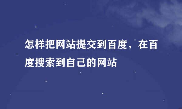 怎样把网站提交到百度，在百度搜索到自己的网站