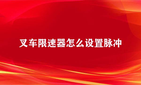 叉车限速器怎么设置脉冲