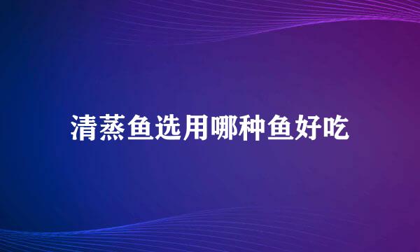 清蒸鱼选用哪种鱼好吃