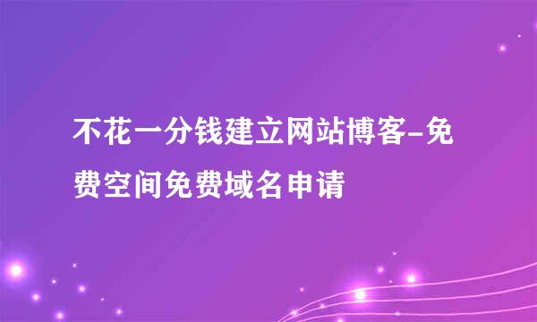 不花一分钱建立网站博客-免费空间免费域名申请