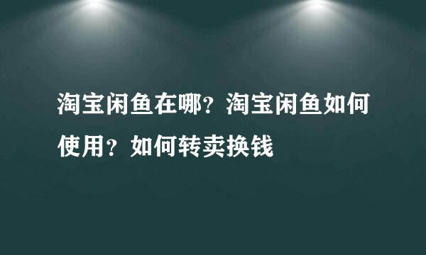 淘宝闲鱼在哪？淘宝闲鱼如何使用？如何转卖换钱