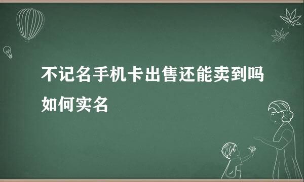 不记名手机卡出售还能卖到吗如何实名