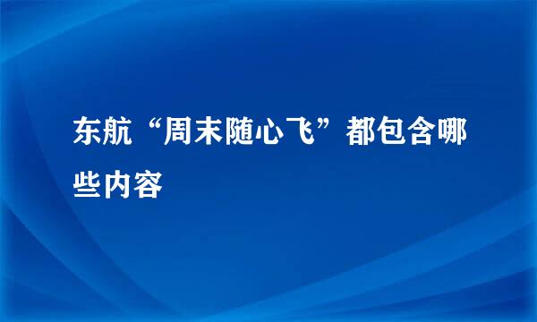 东航“周末随心飞”都包含哪些内容