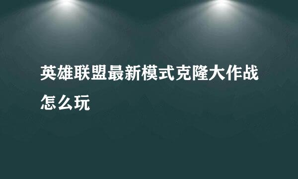 英雄联盟最新模式克隆大作战怎么玩