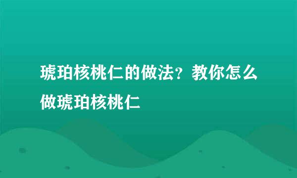 琥珀核桃仁的做法？教你怎么做琥珀核桃仁