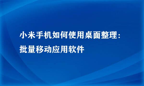 小米手机如何使用桌面整理：批量移动应用软件