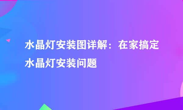 水晶灯安装图详解：在家搞定水晶灯安装问题