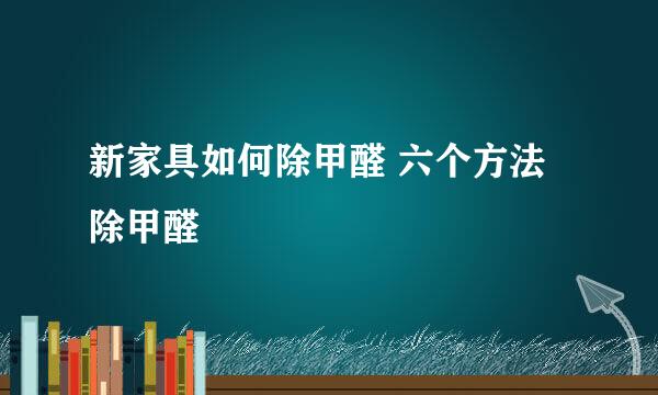 新家具如何除甲醛 六个方法除甲醛