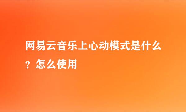 网易云音乐上心动模式是什么？怎么使用