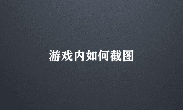 游戏内如何截图