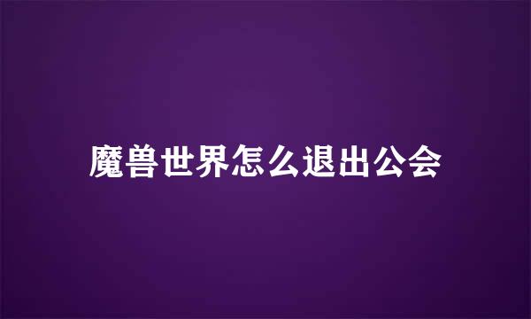 魔兽世界怎么退出公会