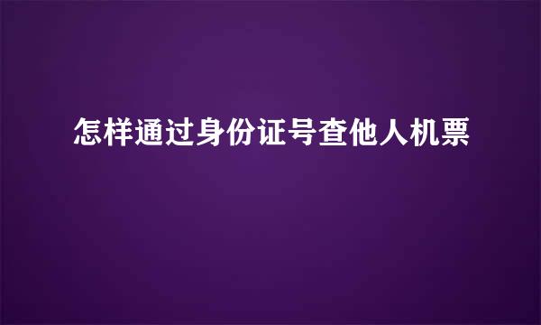 怎样通过身份证号查他人机票