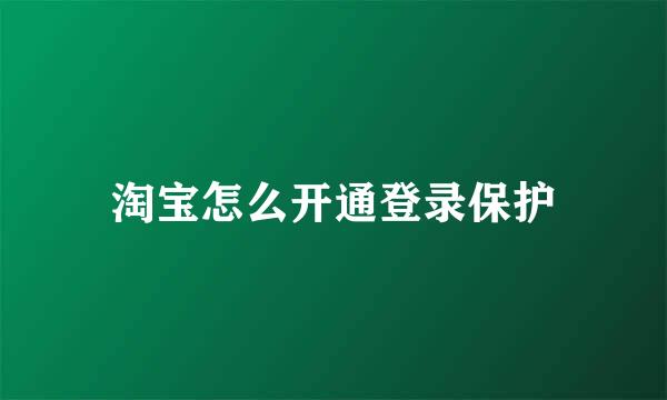 淘宝怎么开通登录保护