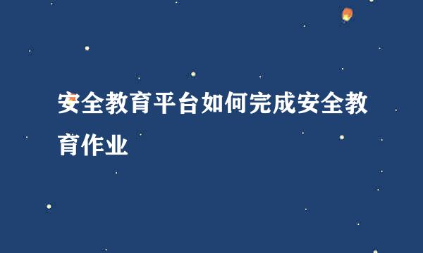 安全教育平台如何完成安全教育作业