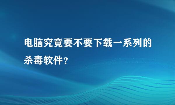 电脑究竟要不要下载一系列的杀毒软件？​