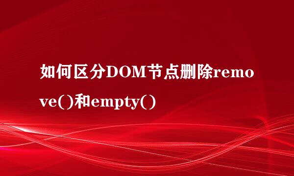 如何区分DOM节点删除remove()和empty()