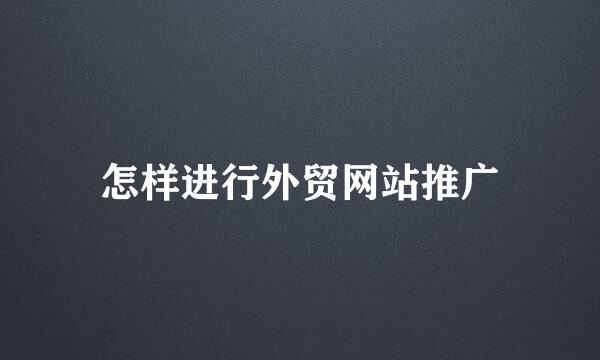 怎样进行外贸网站推广