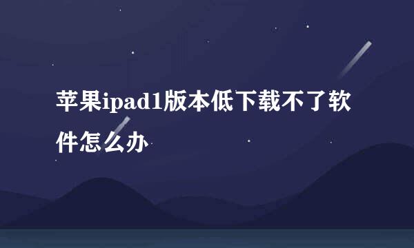 苹果ipad1版本低下载不了软件怎么办