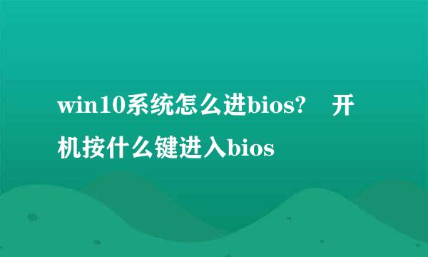 win10系统怎么进bios?开机按什么键进入bios