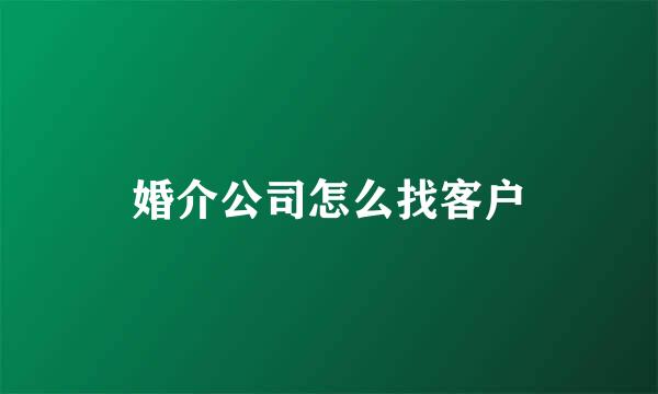 婚介公司怎么找客户