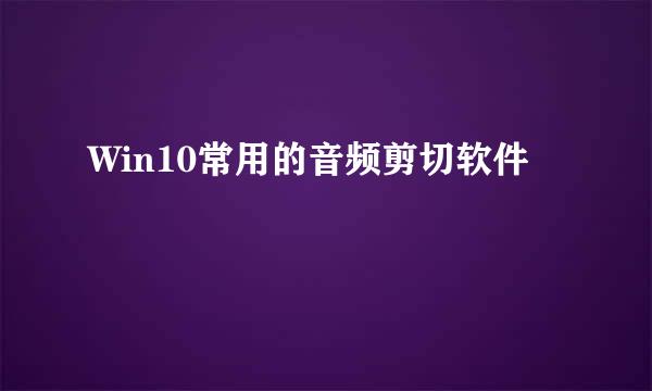 Win10常用的音频剪切软件