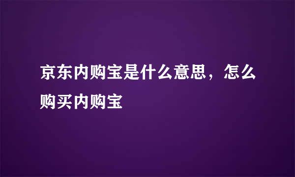 京东内购宝是什么意思，怎么购买内购宝