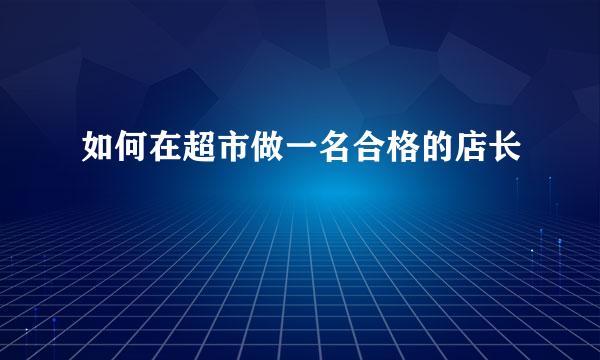 如何在超市做一名合格的店长