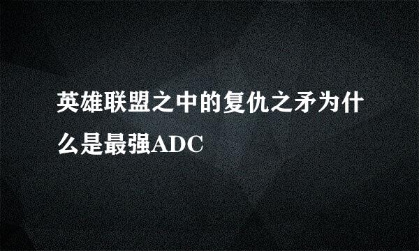 英雄联盟之中的复仇之矛为什么是最强ADC