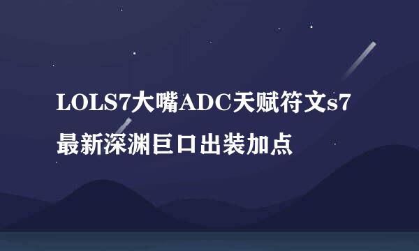 LOLS7大嘴ADC天赋符文s7最新深渊巨口出装加点