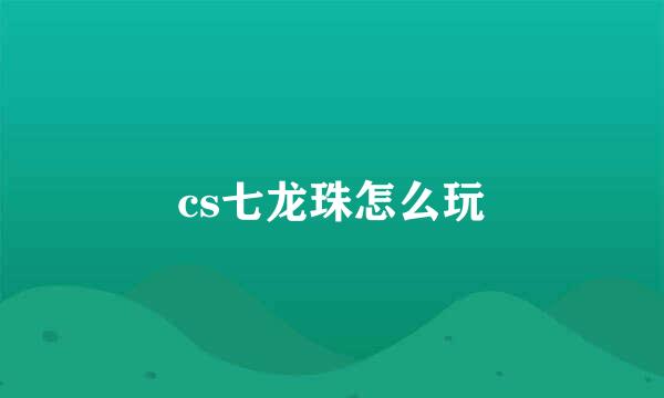 cs七龙珠怎么玩