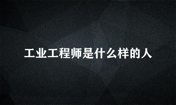 工业工程师是什么样的人