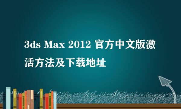 3ds Max 2012 官方中文版激活方法及下载地址