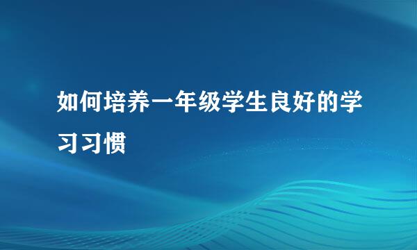 如何培养一年级学生良好的学习习惯