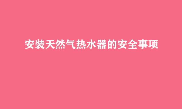 安装天然气热水器的安全事项