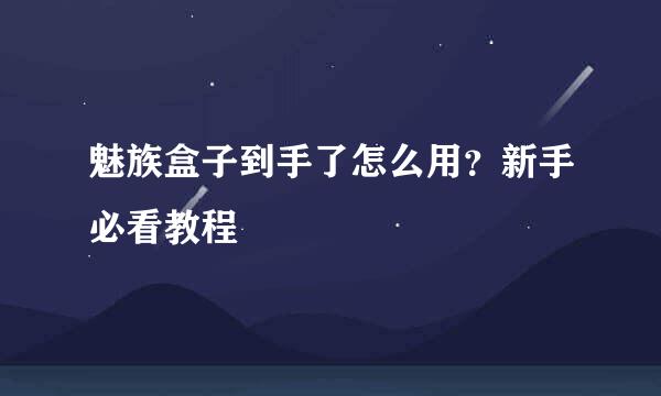 魅族盒子到手了怎么用？新手必看教程