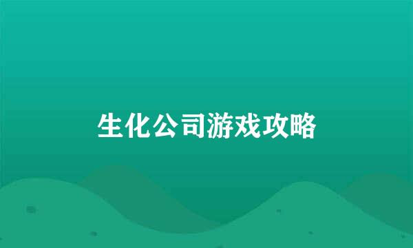 生化公司游戏攻略