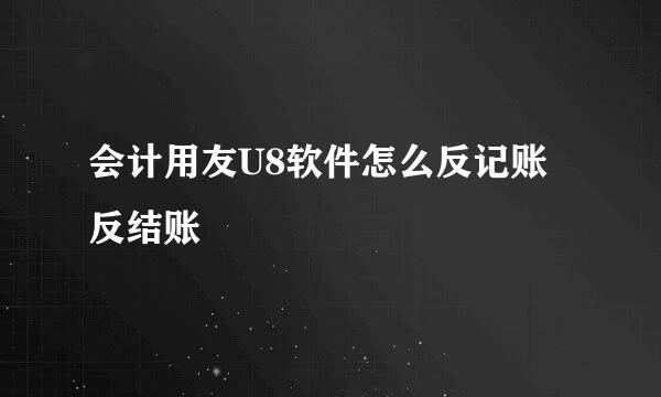 会计用友U8软件怎么反记账反结账