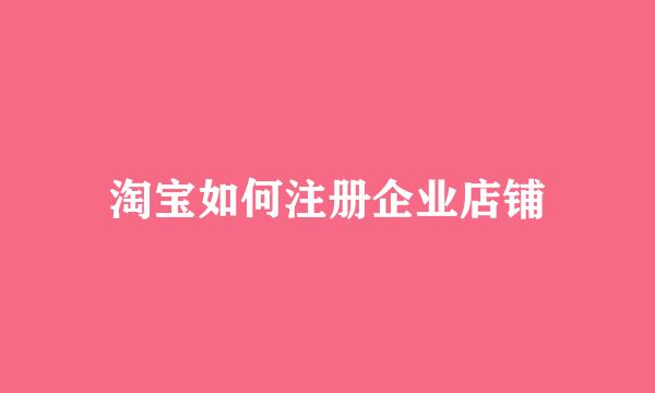 淘宝如何注册企业店铺