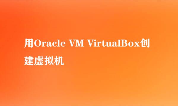 用Oracle VM VirtualBox创建虚拟机