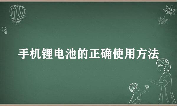 手机锂电池的正确使用方法