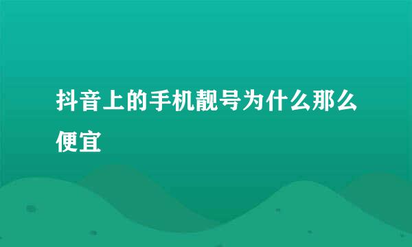 抖音上的手机靓号为什么那么便宜