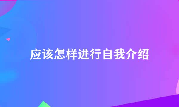 应该怎样进行自我介绍