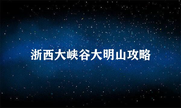 浙西大峡谷大明山攻略