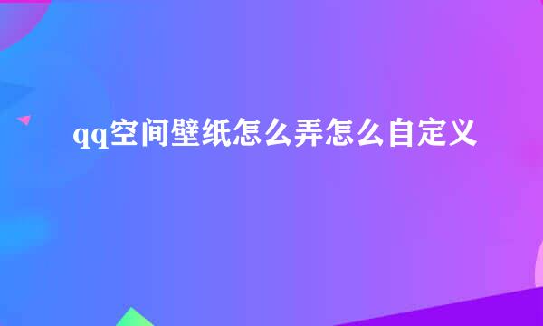 qq空间壁纸怎么弄怎么自定义