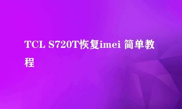 TCL S720T恢复imei 简单教程