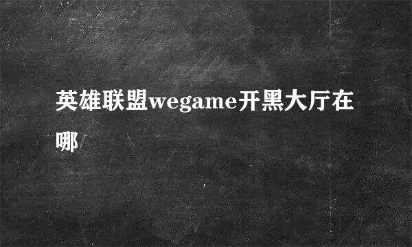 英雄联盟wegame开黑大厅在哪