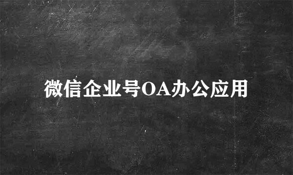 微信企业号OA办公应用